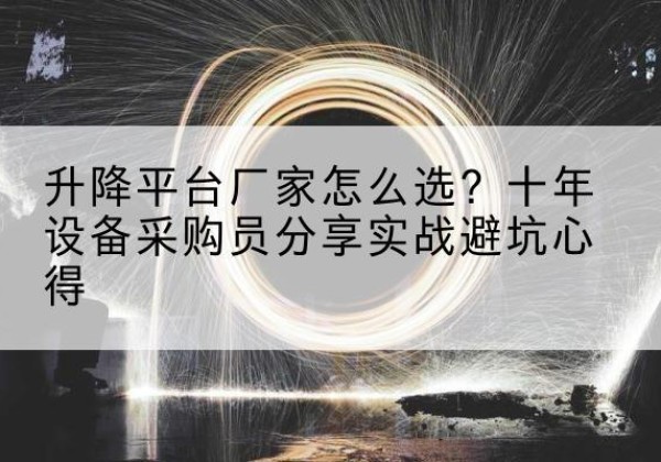 德清升降平台厂家-怎么选？十年设备采购员分享实战避坑心得