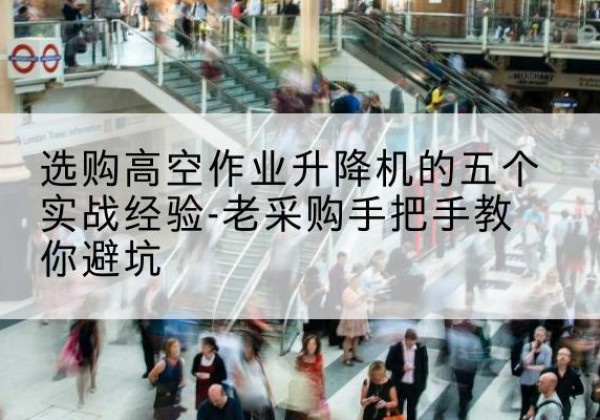 德清高空作业升降机厂家-选购高空作业升降机的五个实战经验-老采购手把手教你避坑