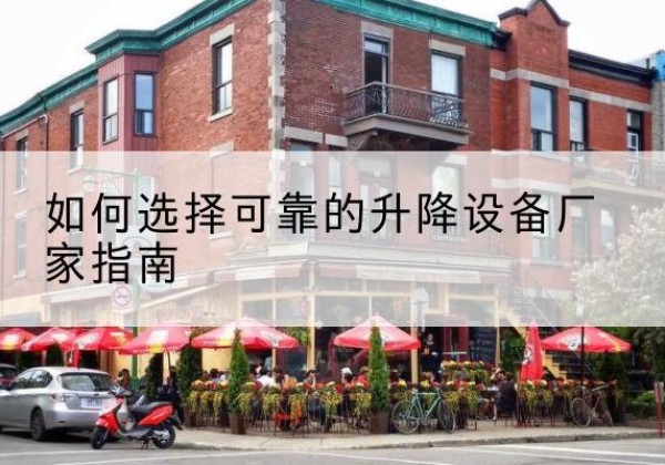 德清电动升降机厂家-如何选择可靠的升降设备厂家指南