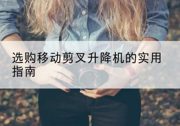德清移动剪叉升降机怎么选-选购移动剪叉升降机的实用指南